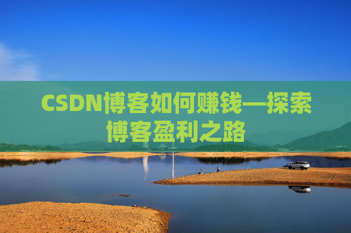 CSDN博客如何赚钱—探索博客盈利之路